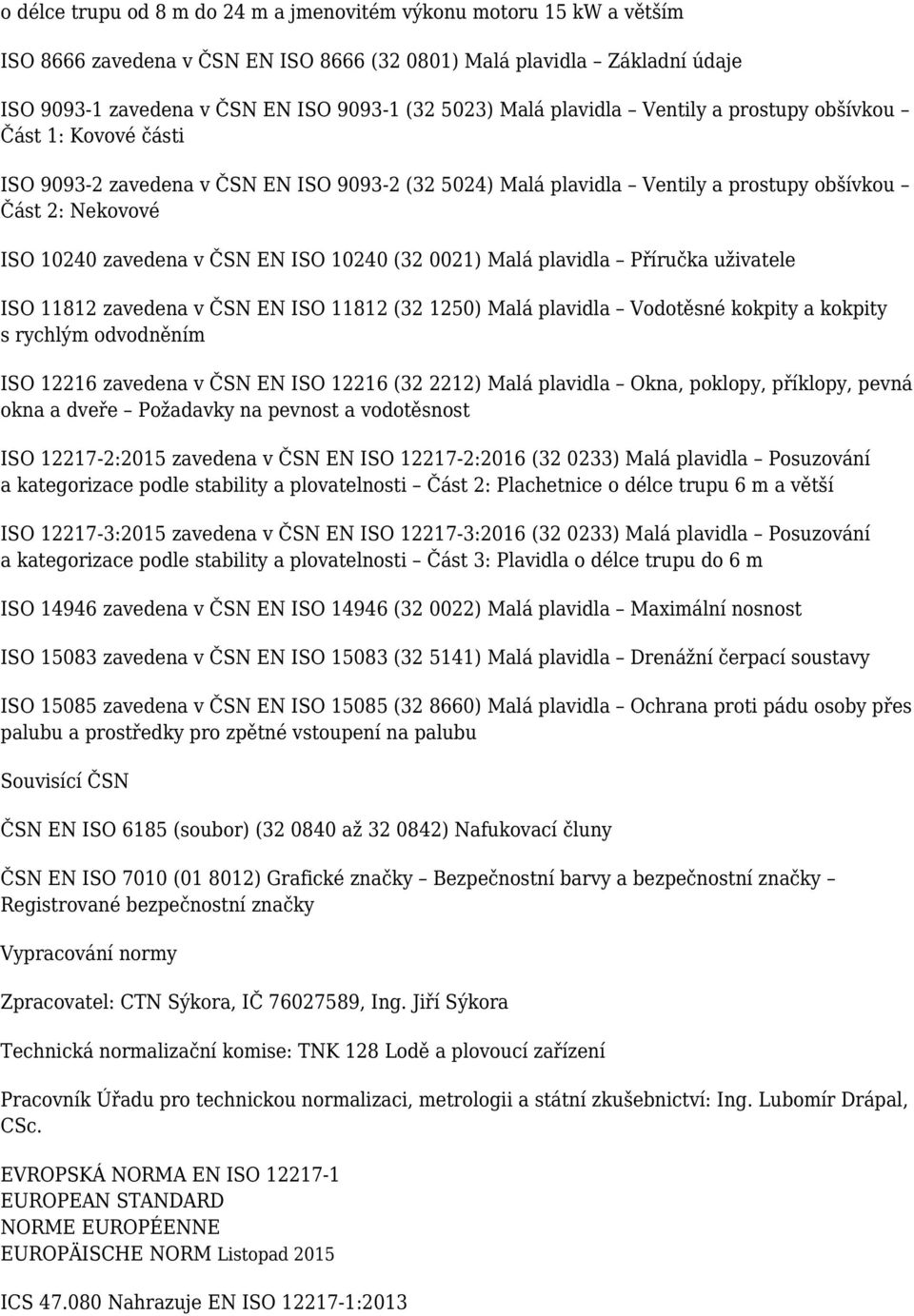 ISO 10240 (32 0021) Malá plavidla Příručka uživatele ISO 11812 zavedena v ČSN EN ISO 11812 (32 1250) Malá plavidla Vodotěsné kokpity a kokpity s rychlým odvodněním ISO 12216 zavedena v ČSN EN ISO