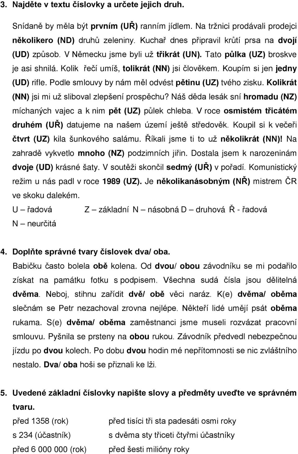 Koupím si jen jedny (UD) rifle. Podle smlouvy by nám měl odvést pětinu (UZ) tvého zisku. Kolikrát (NN) jsi mi už sliboval zlepšení prospěchu?