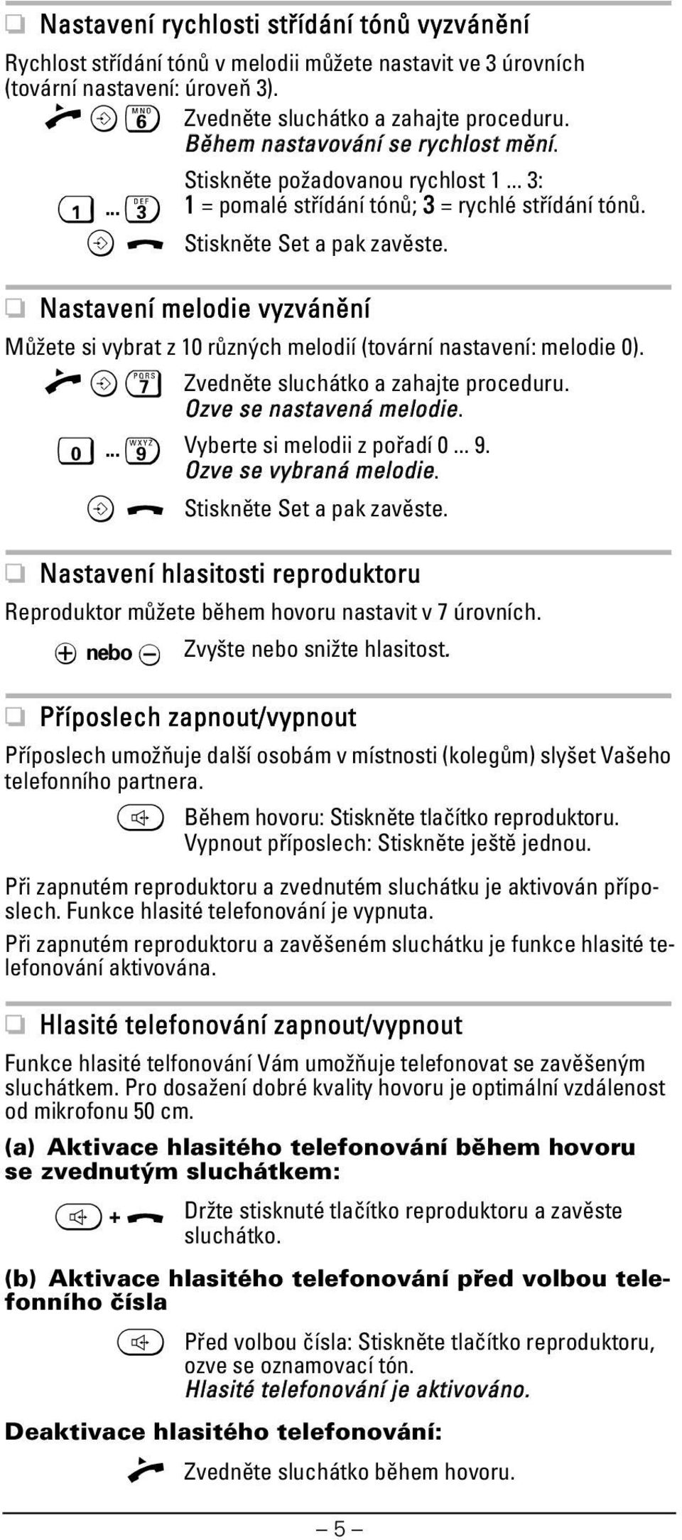 Nastavení melodie vyzvánění Můžete si vybrat z 10 různých melodií (tovární nastavení: melodie 0). >" Zvedněte sluchátko a zahajte proceduru. Ozve se nastavená melodie.... Vyberte si melodii z pořadí 0.