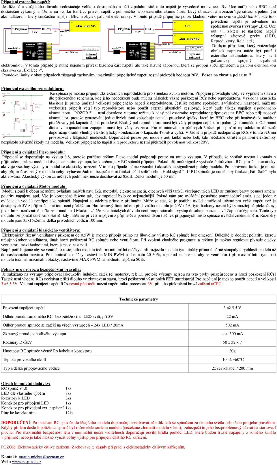 Levý obrázek nám znázorňuje situaci s pohonným akumulátorem, který součastně napájí i BEC a zbytek palubní elektroniky. V tomto případě připojíme pouze kladnou větev na svorku Ext.