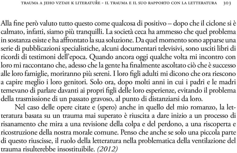 Da quel momento sono apparse una serie di pubblicazioni specialistiche, alcuni documentari televisivi, sono usciti libri di ricordi di testimoni dell epoca.