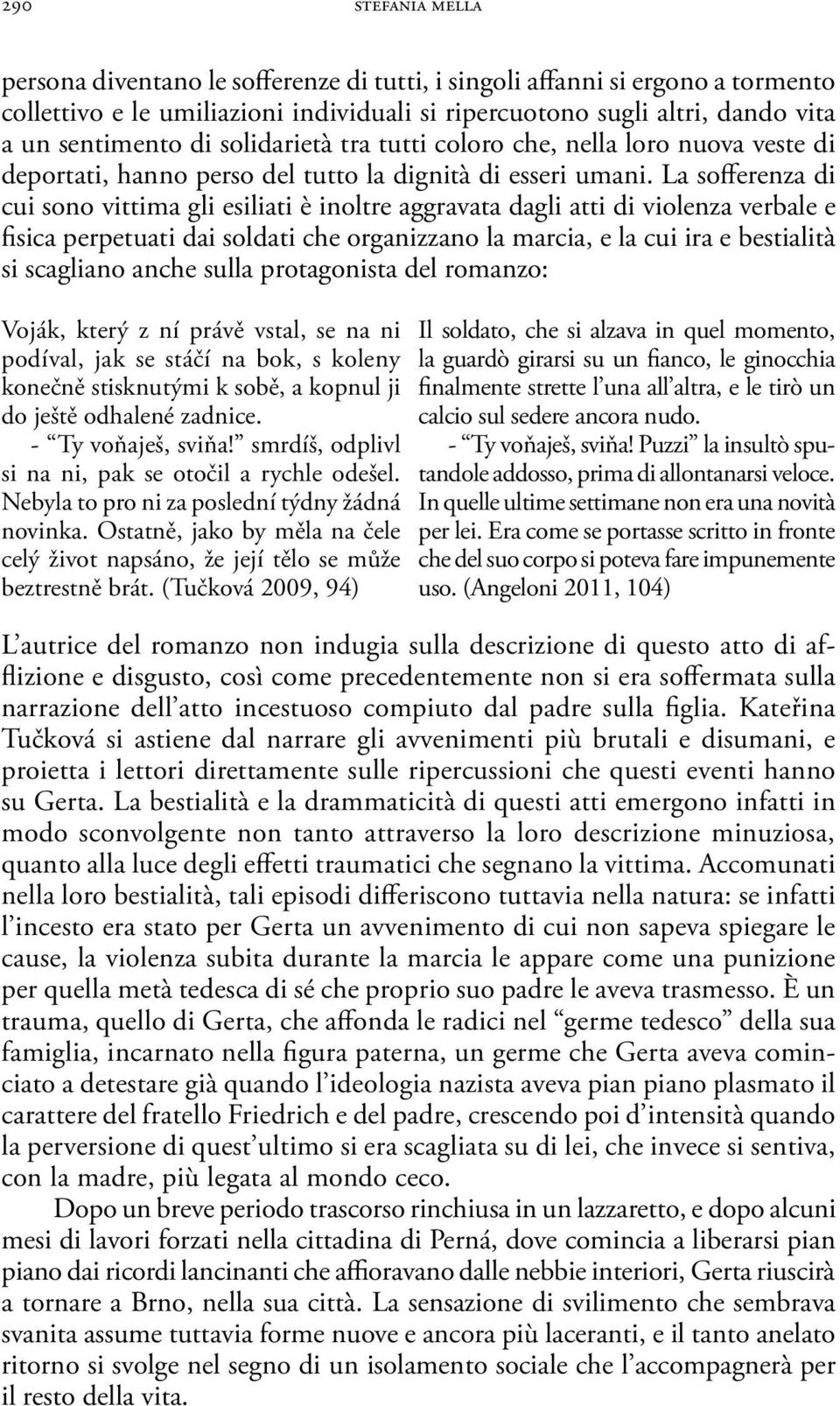 La sofferenza di cui sono vittima gli esiliati è inoltre aggravata dagli atti di violenza verbale e fisica perpetuati dai soldati che organizzano la marcia, e la cui ira e bestialità si scagliano