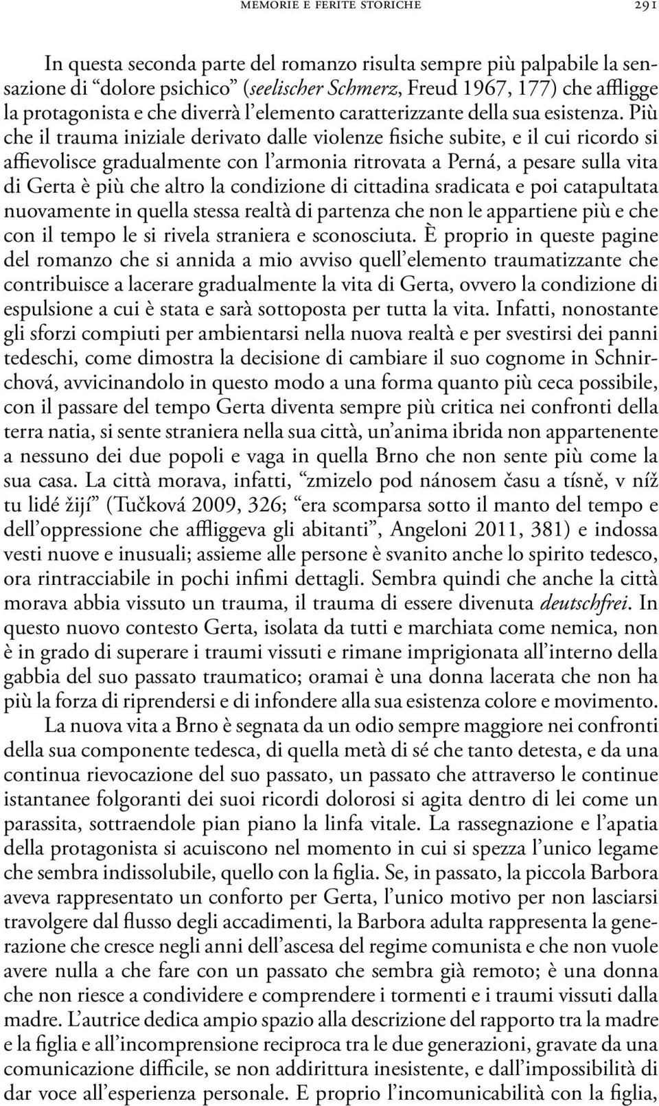 Più che il trauma iniziale derivato dalle violenze fisiche subite, e il cui ricordo si affievolisce gradualmente con l armonia ritrovata a Perná, a pesare sulla vita di Gerta è più che altro la