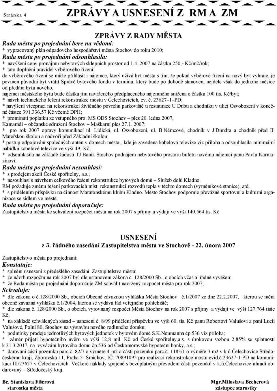 2007 na částku 250,- Kč/m2/rok; * tato doplnění pravidel výběrového řízení: do výběrového řízení se může přihlásit i nájemce, který užívá byt města s tím, že pokud výběrové řízení na nový byt