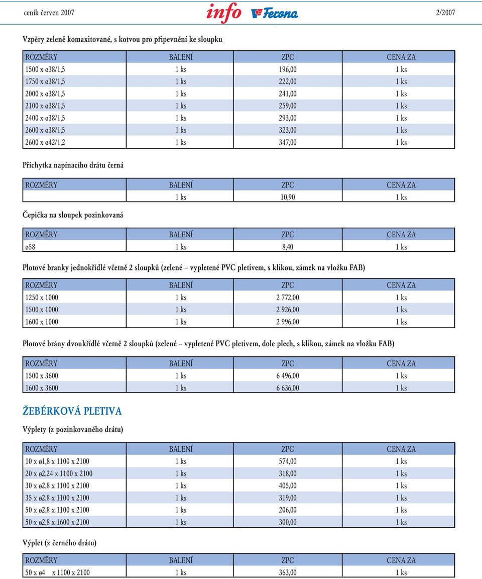 ks 8,40 1 ks Plotové branky jednokřídlé včetně 2 sloupků (zelené vypletené PVC pletivem, s klikou, zámek na vložku FAB) 1250 x 1000 1 ks 2 772,00 1 ks 1500 x 1000 1 ks 2 926,00 1 ks 1600 x 1000 1 ks