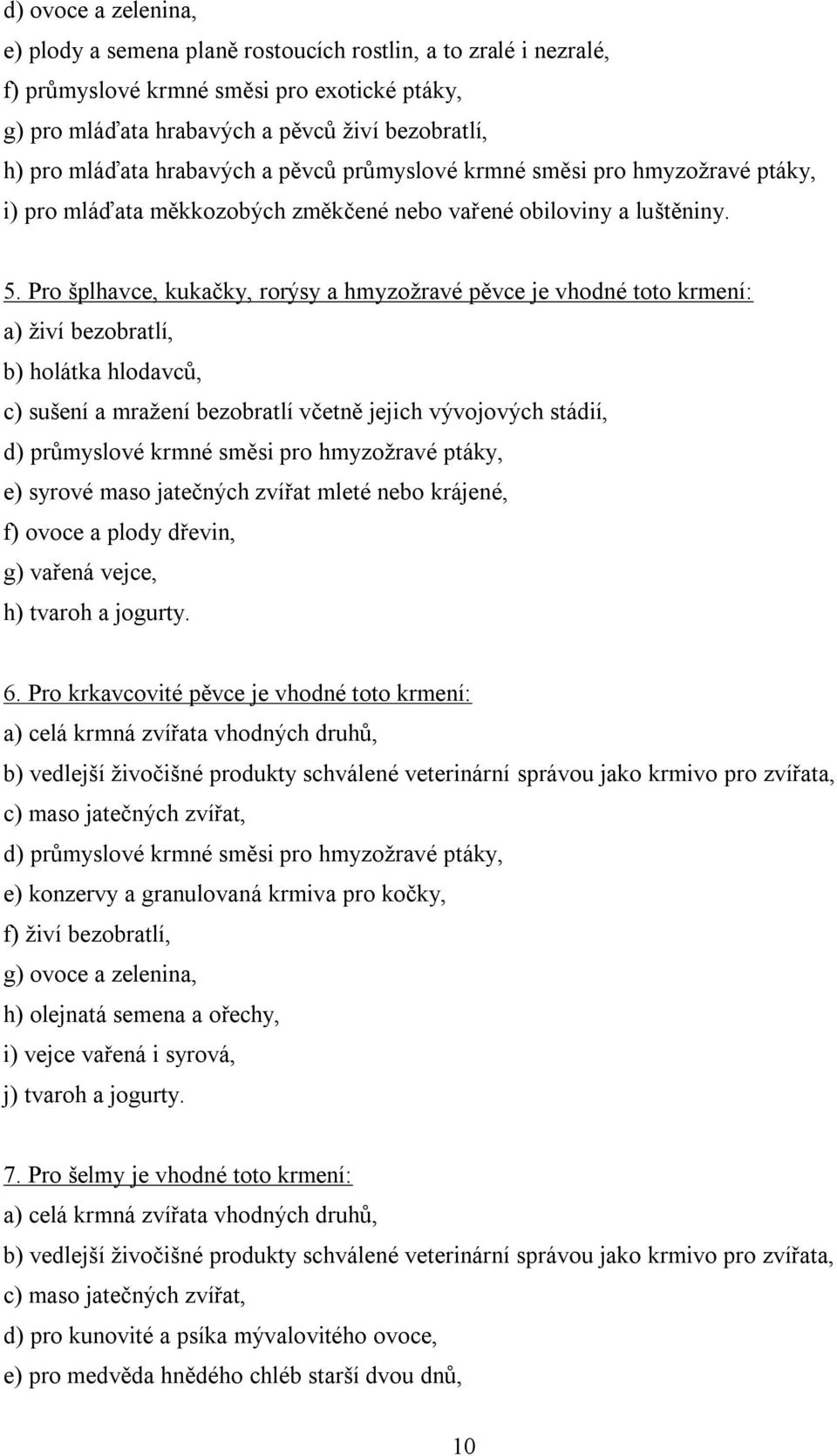 Pro šplhavce, kukačky, rorýsy a hmyzožravé pěvce je vhodné toto krmení: a) živí bezobratlí, b) holátka hlodavců, c) sušení a mražení bezobratlí včetně jejich vývojových stádií, d) průmyslové krmné