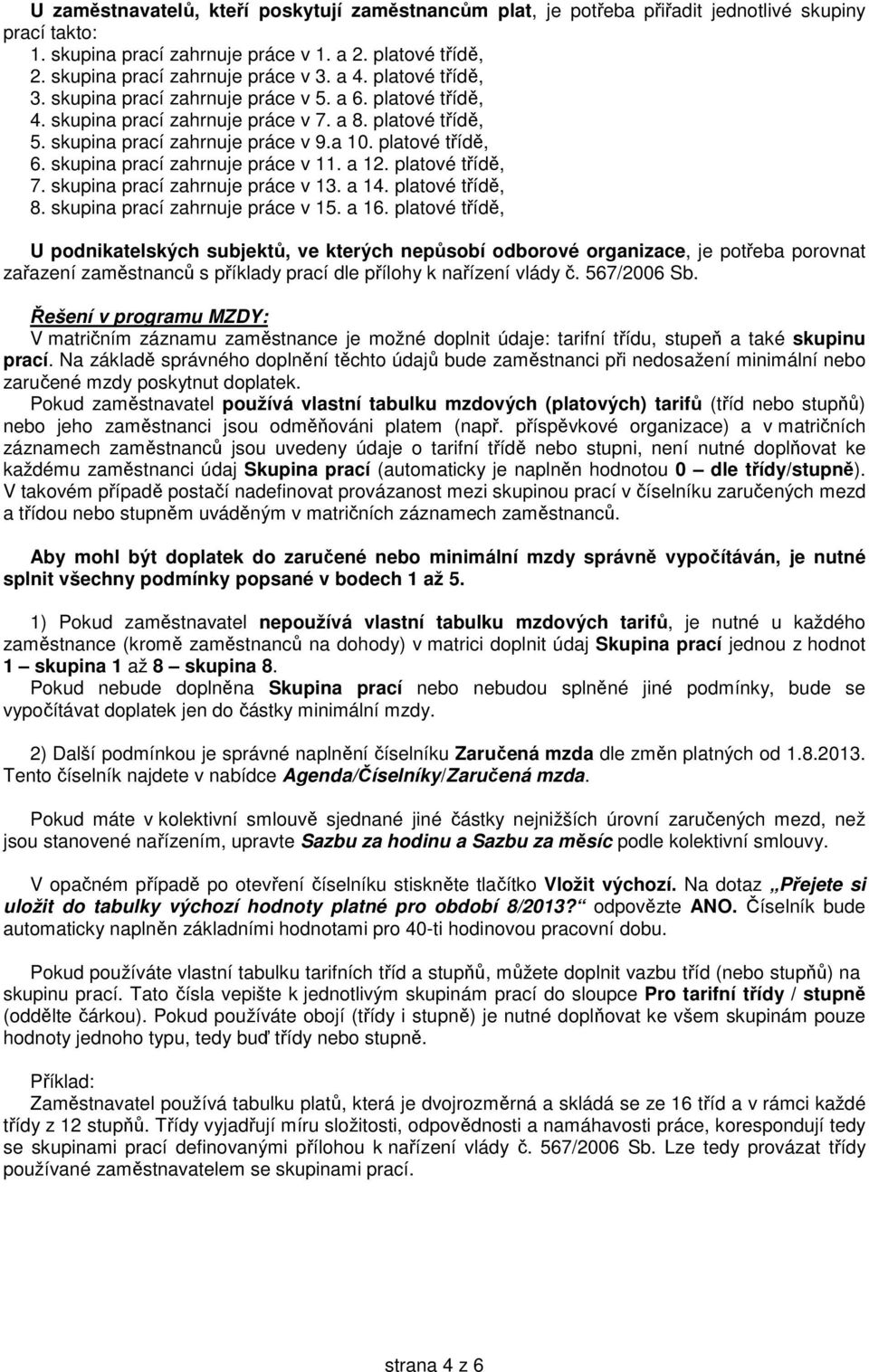 skupina prací zahrnuje práce v 11. a 12. platové třídě, 7. skupina prací zahrnuje práce v 13. a 14. platové třídě, 8. skupina prací zahrnuje práce v 15. a 16.