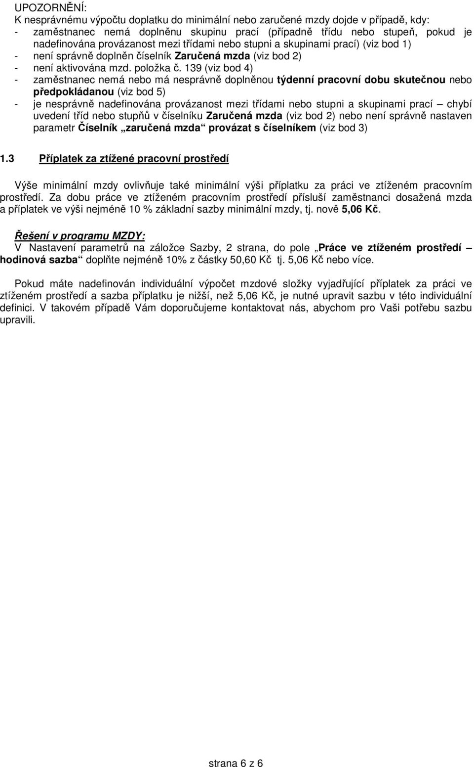 139 (viz bod 4) - zaměstnanec nemá nebo má nesprávně doplněnou týdenní pracovní dobu skutečnou nebo předpokládanou (viz bod 5) - je nesprávně nadefinována provázanost mezi třídami nebo stupni a