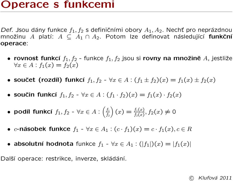 (rozdíl) funkcí f, f 2 - x A : (f ± f 2 )(x) = f (x) ± f 2 (x) souèin funkcí f, f 2 - x A : (f f 2 )(x) = f (x) f 2 (x) podíl funkcí f, f 2 - x A : ( f