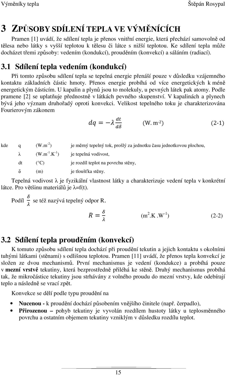 1 Sdílení tepla vedením (kondukcí) Při tomto způsobu sdílení tepla se tepelná energie přenáší pouze v důsledku vzájemného kontaktu základních částic hmoty.