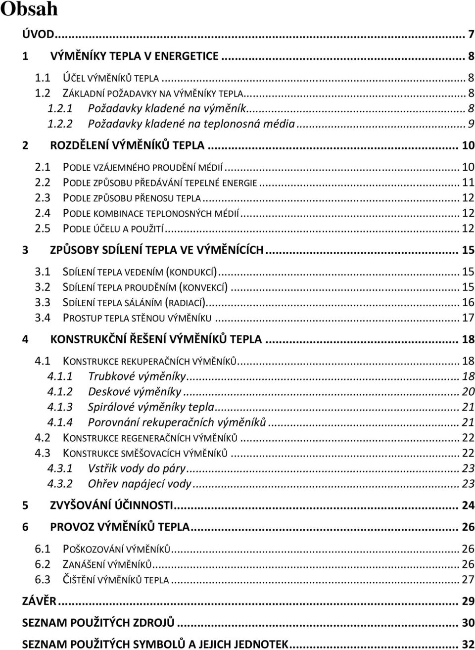 4 PODLE KOMBINACE TEPLONOSNÝCH MÉDIÍ... 12 2.5 PODLE ÚČELU A POUŽITÍ... 12 3 ZPŮSOBY SDÍLENÍ TEPLA VE VÝMĚNÍCÍCH... 15 3.1 SDÍLENÍ TEPLA VEDENÍM (KONDUKCÍ)... 15 3.2 SDÍLENÍ TEPLA PROUDĚNÍM (KONVEKCÍ).