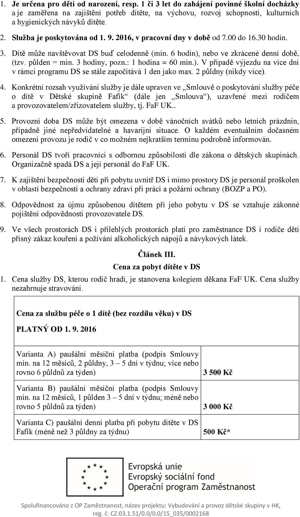 2016, v pracovní dny v době od 7.00 do 16.30 hodin. 3. Dítě může navštěvovat DS buď celodenně (min. 6 hodin), nebo ve zkrácené denní době, (tzv. půlden = min. 3 hodiny, pozn.: 1 hodina = 60 min.). V případě výjezdu na více dní v rámci programu DS se stále započítává 1 den jako max.