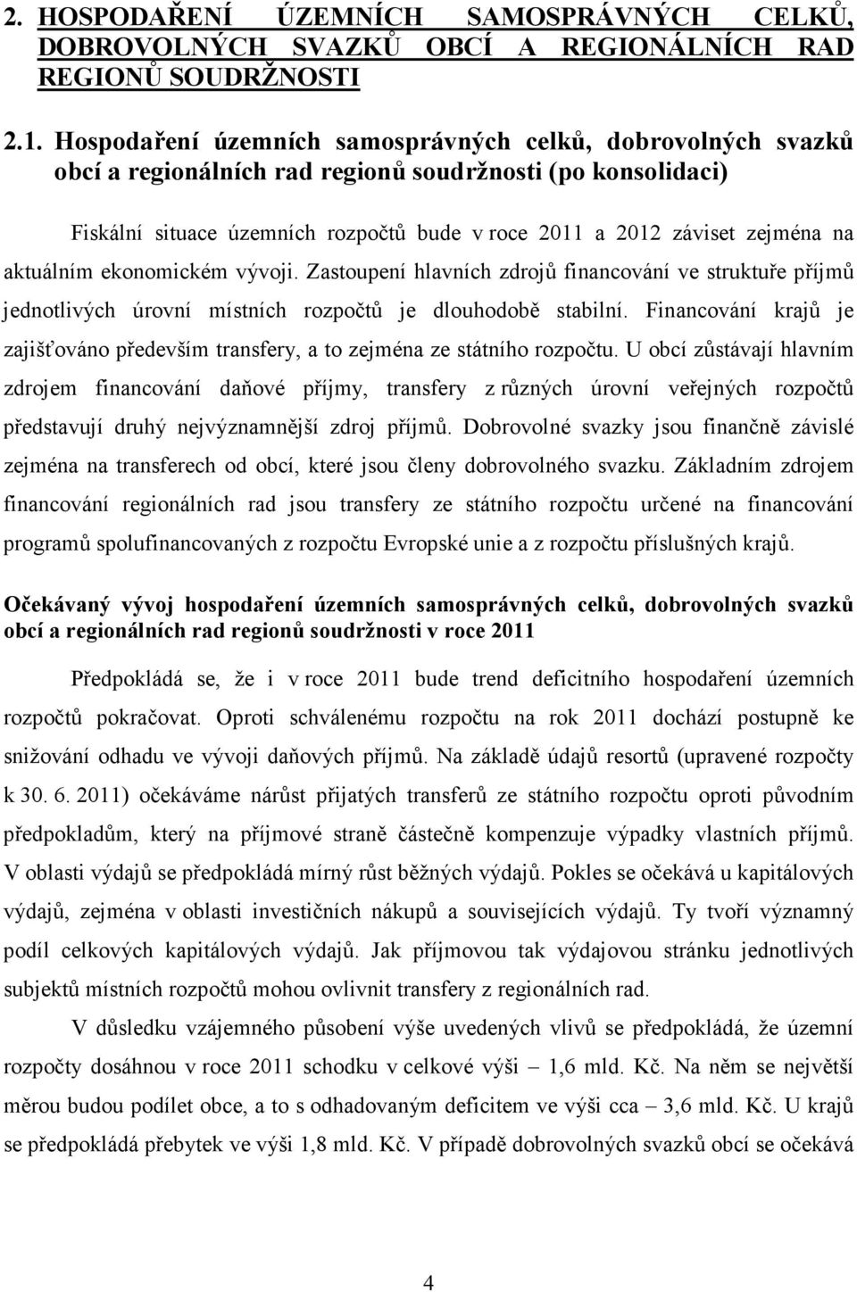 na aktuálním ekonomickém vývoji. Zastoupení hlavních zdrojů financování ve struktuře příjmů jednotlivých úrovní místních rozpočtů je dlouhodobě stabilní.