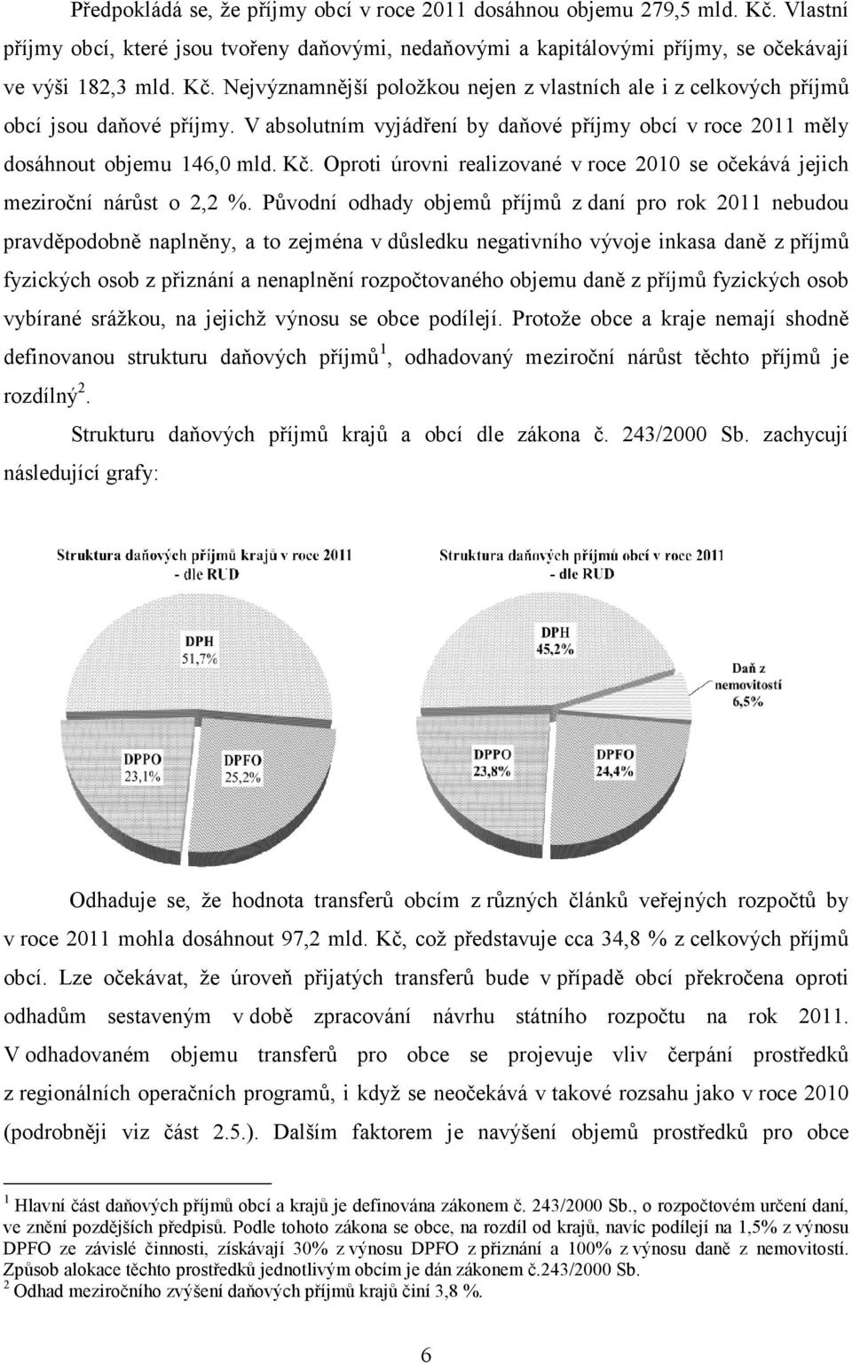 Původní odhady objemů příjmů z daní pro rok 2011 nebudou pravděpodobně naplněny, a to zejména v důsledku negativního vývoje inkasa daně z příjmů fyzických osob z přiznání a nenaplnění rozpočtovaného