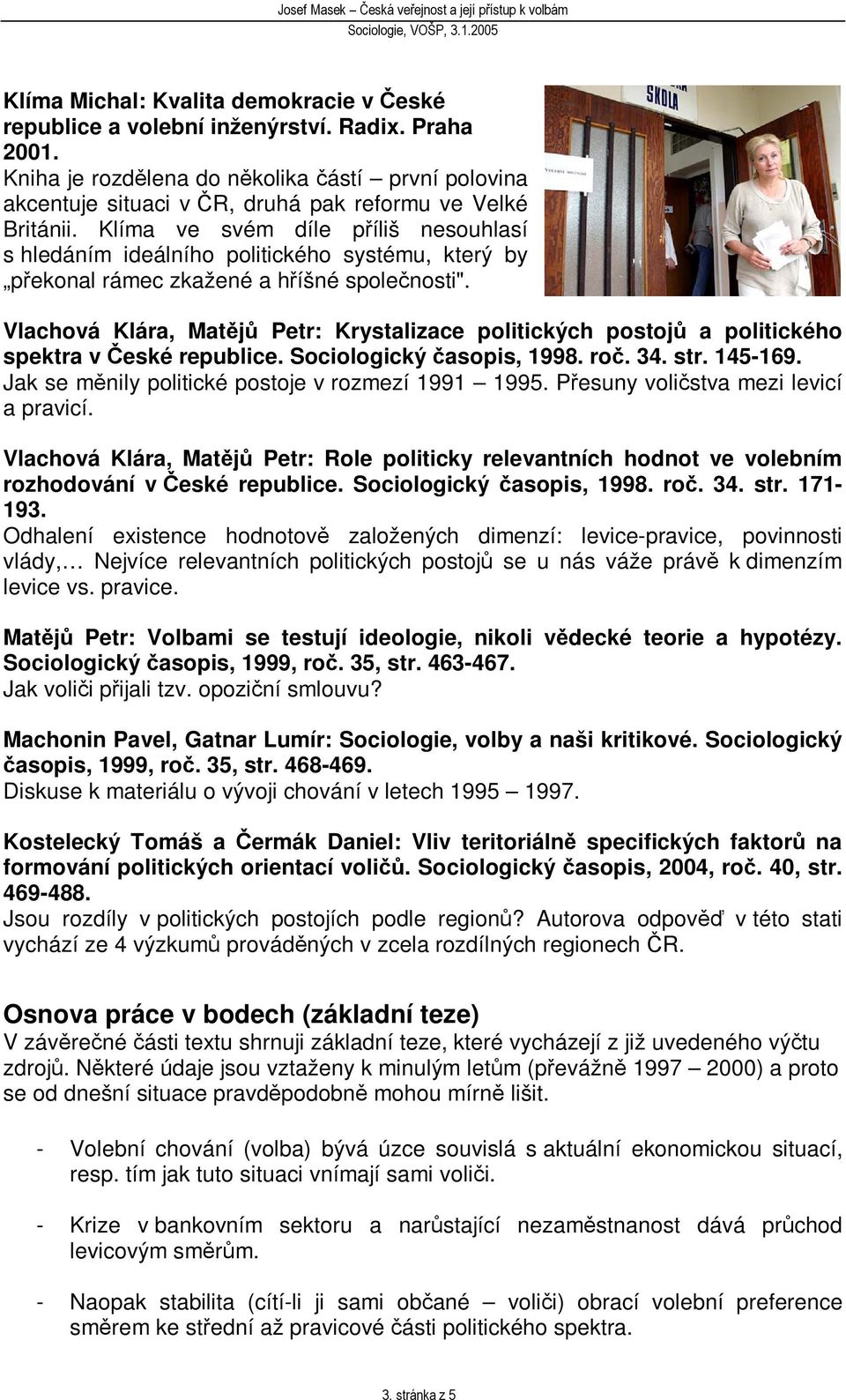 Vlachová Klára, Matj Petr: Krystalizace politických postoj a politického spektra v eské republice. Sociologický asopis, 1998. ro. 34. str. 145-169. Jak se mnily politické postoje v rozmezí 1991 1995.