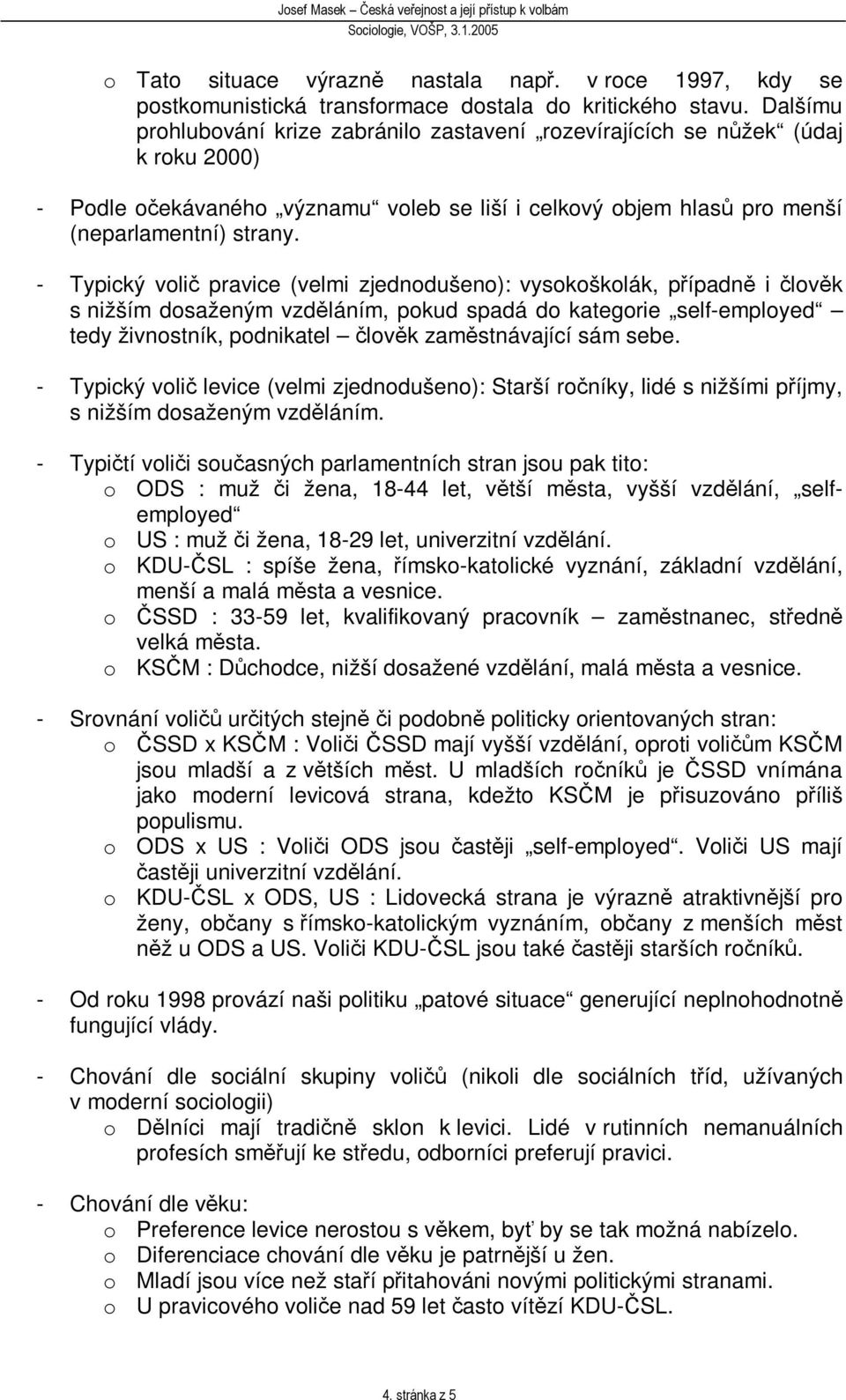 - Typický voli pravice (velmi zjednodušeno): vysokoškolák, pípadn i lovk s nižším dosaženým vzdláním, pokud spadá do kategorie self-employed tedy živnostník, podnikatel lovk zamstnávající sám sebe.