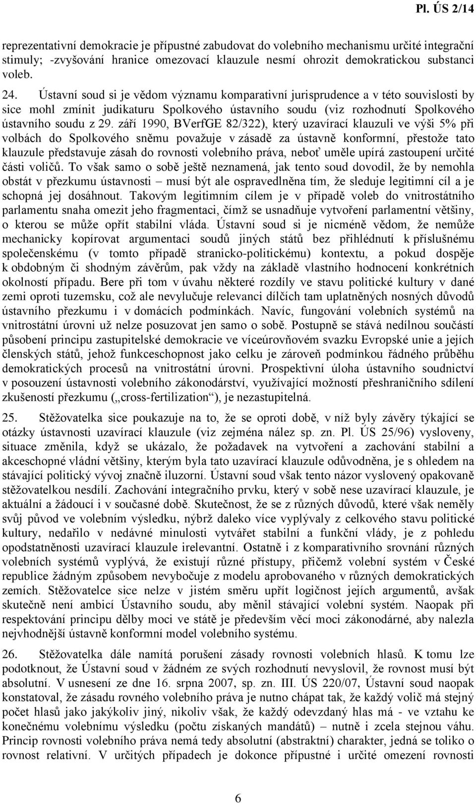září 1990, BVerfGE 82/322), který uzavírací klauzuli ve výši 5% při volbách do Spolkového sněmu považuje v zásadě za ústavně konformní, přestože tato klauzule představuje zásah do rovnosti volebního