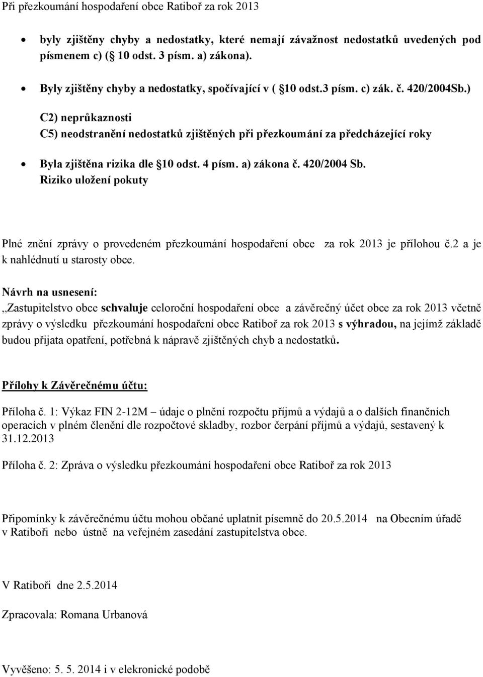 ) C2) neprůkaznosti C5) neodstranění nedostatků zjištěných při přezkoumání za předcházející roky Byla zjištěna rizika dle 10 odst. 4 písm. a) zákona č. 420/2004 Sb.