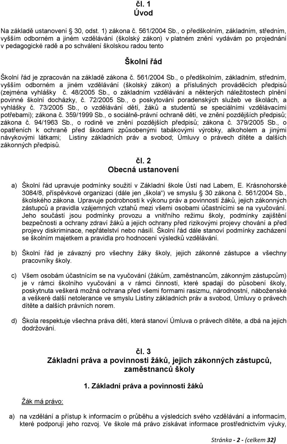 řád je zpracován na základě zákona č. 561/2004 Sb., o předškolním, základním, středním, vyšším odborném a jiném vzdělávání (školský zákon) a příslušných prováděcích předpisů (zejména vyhlášky č.