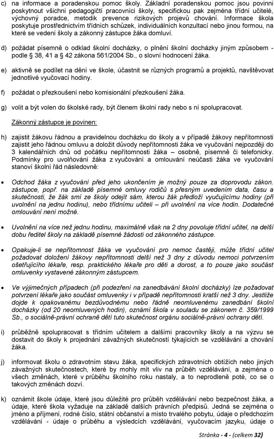 Informace škola poskytuje prostřednictvím třídních schůzek, individuálních konzultací nebo jinou formou, na které se vedení školy a zákonný zástupce ţáka domluví.