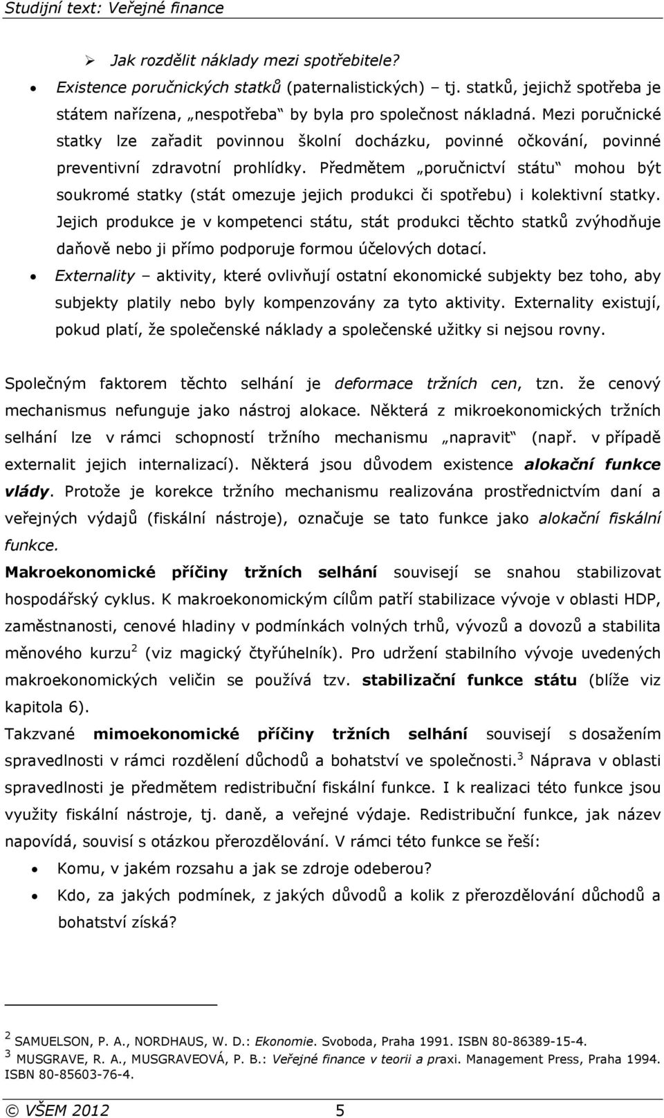 Předmětem poručnictví státu mohou být soukromé statky (stát omezuje jejich produkci či spotřebu) i kolektivní statky.