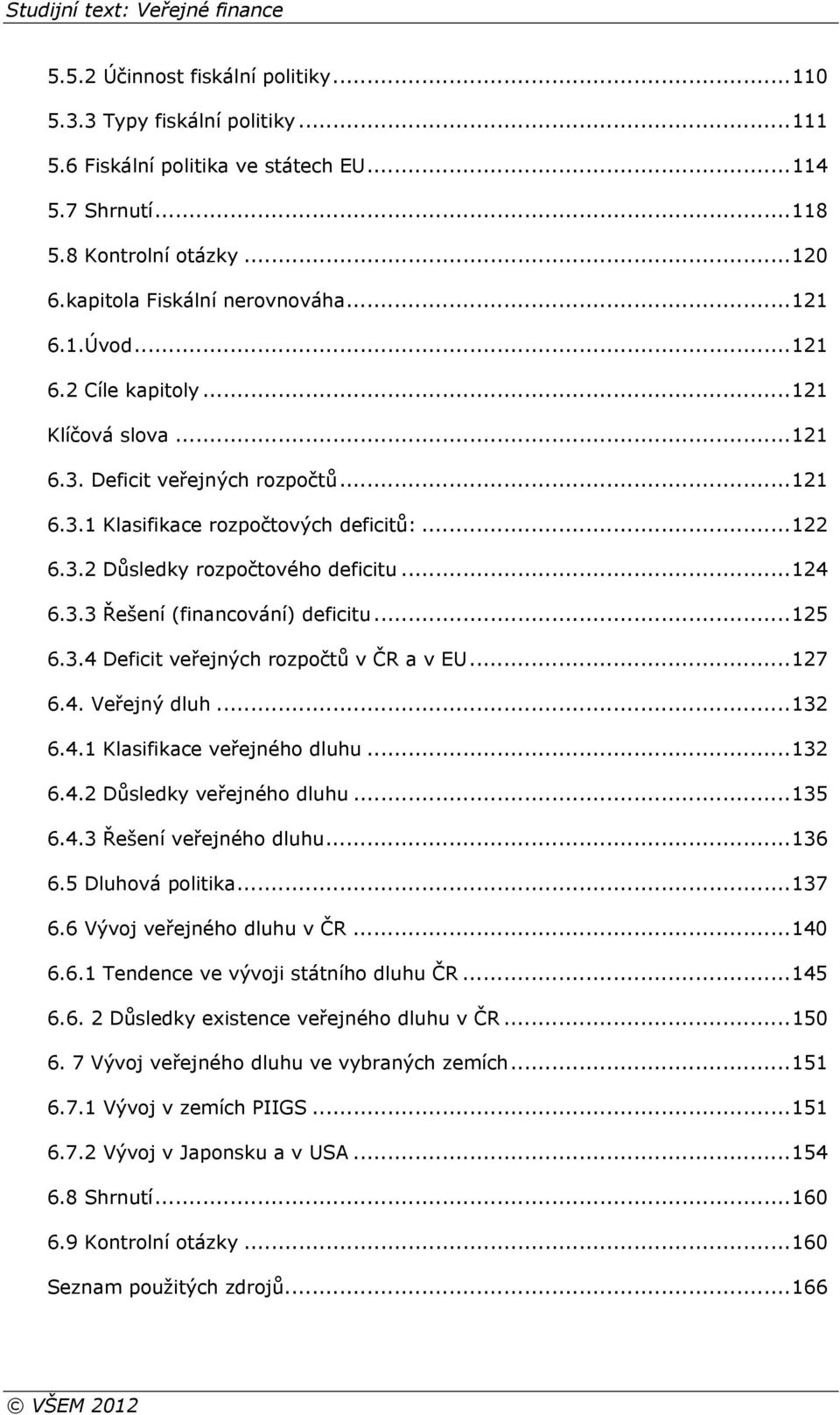 3.3 Řešení (financování) deficitu... 125 6.3.4 Deficit veřejných rozpočtů v ČR a v EU... 127 6.4. Veřejný dluh... 132 6.4.1 Klasifikace veřejného dluhu... 132 6.4.2 Důsledky veřejného dluhu... 135 6.