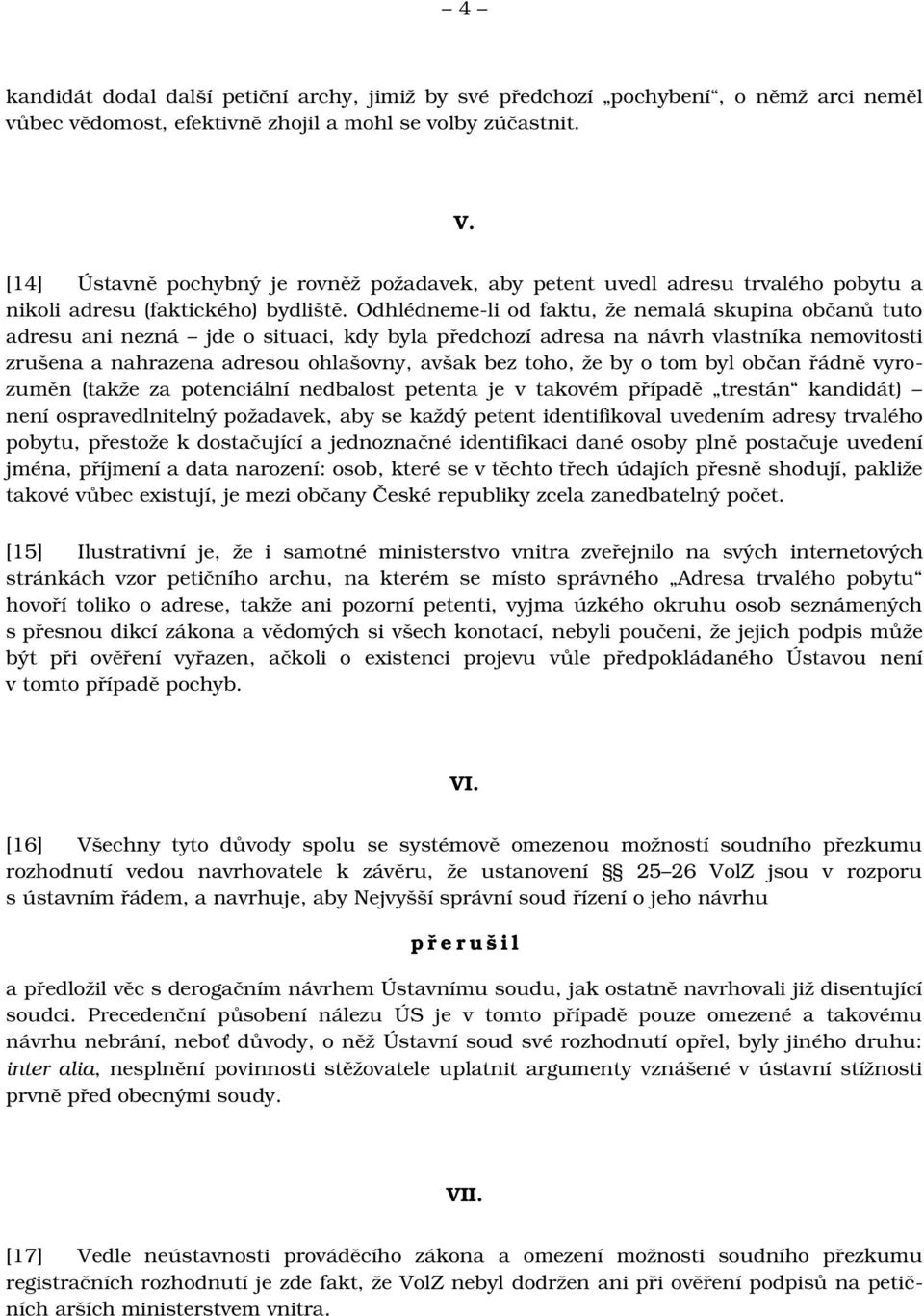 Odhlédneme li od faktu, že nemalá skupina občanů tuto adresu ani nezná jde o situaci, kdy byla předchozí adresa na návrh vlastníka nemovitosti zrušena a nahrazena adresou ohlašovny, avšak bez toho,