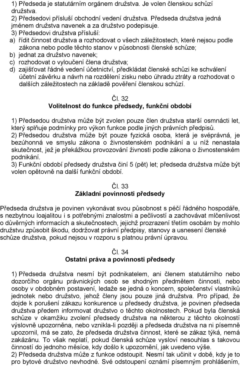 3) Předsedovi družstva přísluší: a) řídit činnost družstva a rozhodovat o všech záležitostech, které nejsou podle zákona nebo podle těchto stanov v působnosti členské schůze; b) jednat za družstvo