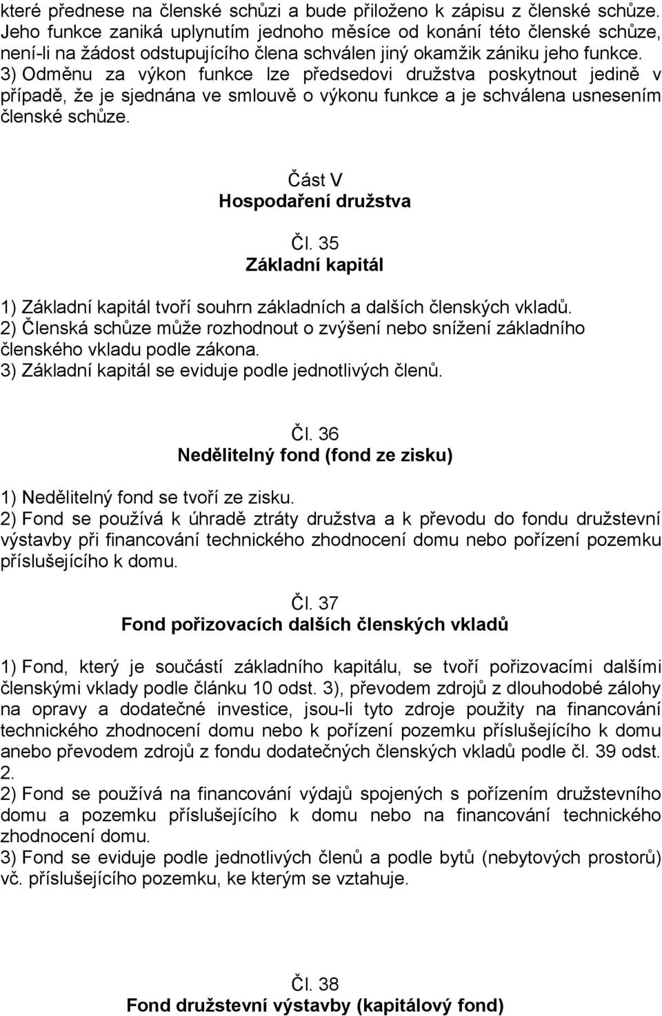 3) Odměnu za výkon funkce lze předsedovi družstva poskytnout jedině v případě, že je sjednána ve smlouvě o výkonu funkce a je schválena usnesením členské schůze. Část V Hospodaření družstva Čl.