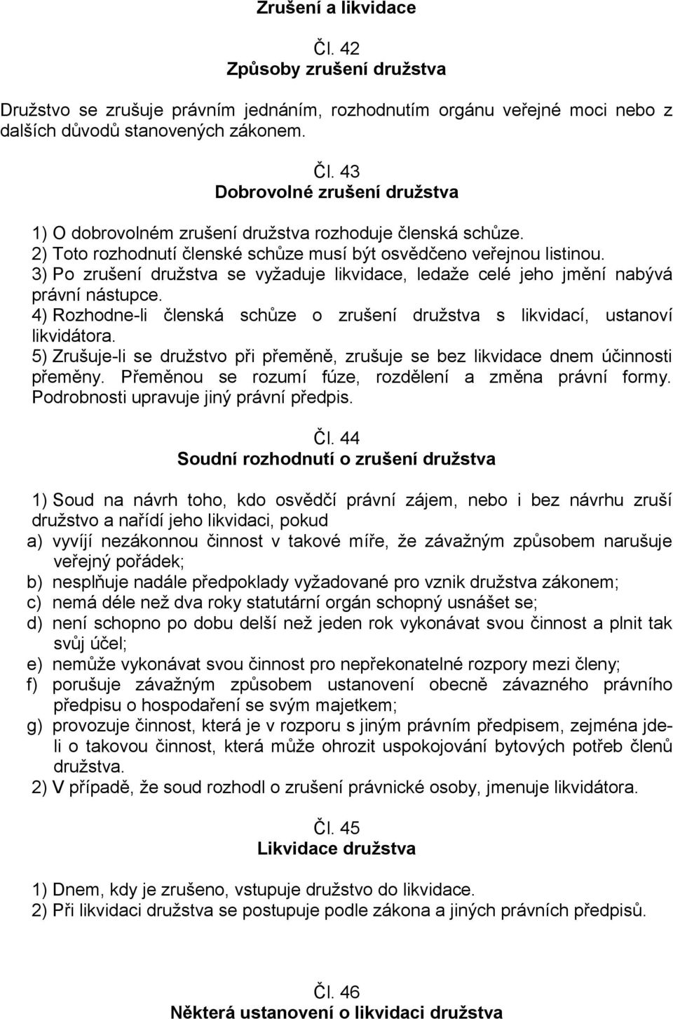 4) Rozhodne-li členská schůze o zrušení družstva s likvidací, ustanoví likvidátora. 5) Zrušuje-li se družstvo při přeměně, zrušuje se bez likvidace dnem účinnosti přeměny.