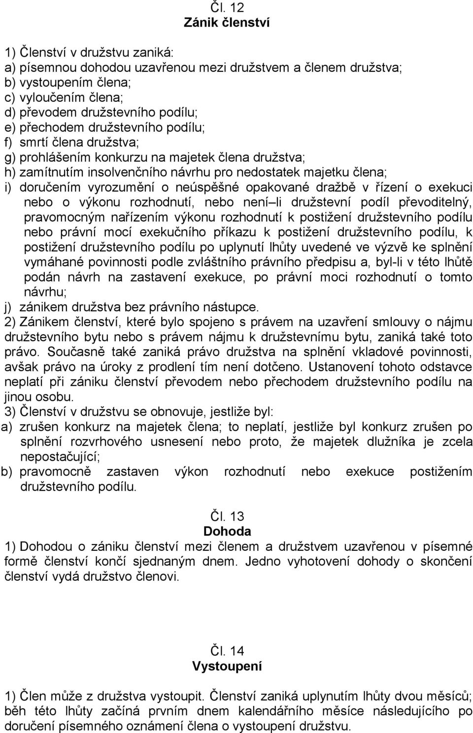 neúspěšné opakované dražbě v řízení o exekuci nebo o výkonu rozhodnutí, nebo není li družstevní podíl převoditelný, pravomocným nařízením výkonu rozhodnutí k postižení družstevního podílu nebo právní