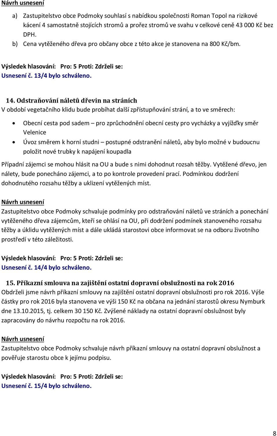 Odstraňování náletů dřevin na stráních V období vegetačního klidu bude probíhat další zpřístupňování strání, a to ve směrech: Obecní cesta pod sadem pro zprůchodnění obecní cesty pro vycházky a