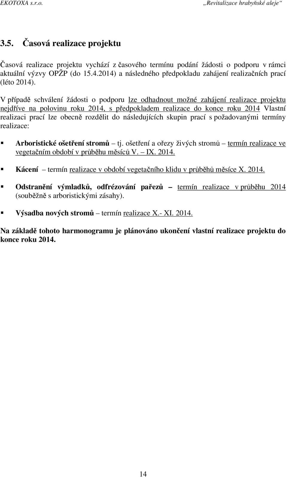 V případě schválení žádosti o podporu lze odhadnout možné zahájení realizace projektu nejdříve na polovinu roku 2014, s předpokladem realizace do konce roku 2014 Vlastní realizaci prací lze obecně