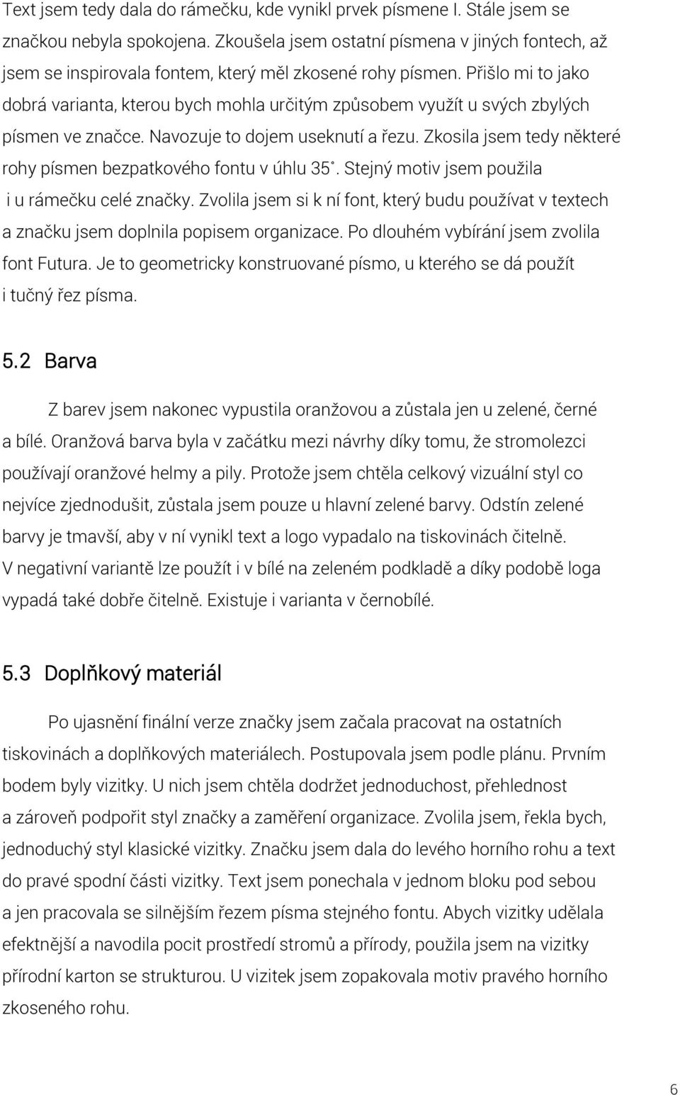 Přišlo mi to jako dobrá varianta, kterou bych mohla určitým způsobem využít u svých zbylých písmen ve značce. Navozuje to dojem useknutí a řezu.