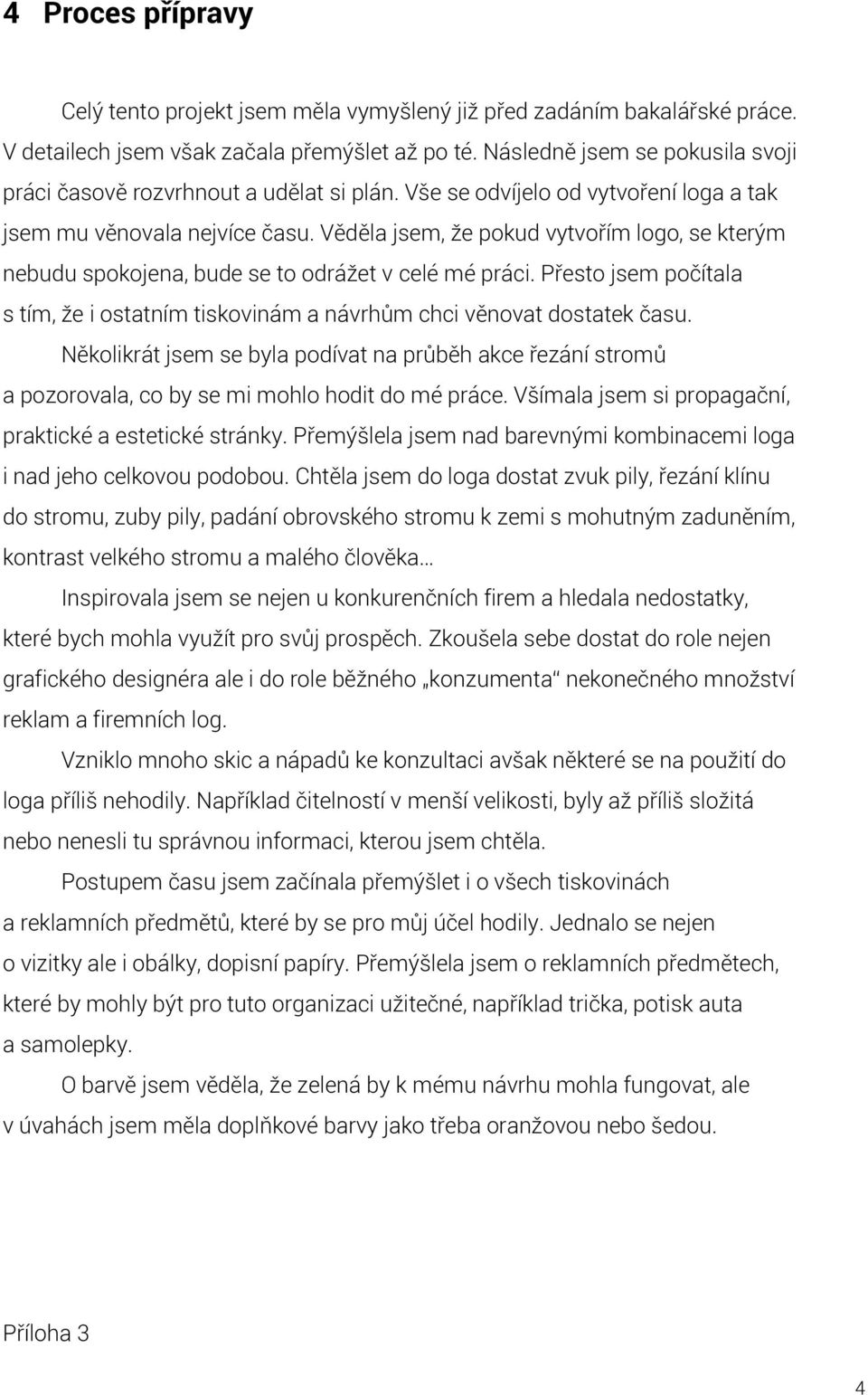 Věděla jsem, že pokud vytvořím logo, se kterým nebudu spokojena, bude se to odrážet v celé mé práci. Přesto jsem počítala s tím, že i ostatním tiskovinám a návrhům chci věnovat dostatek času.