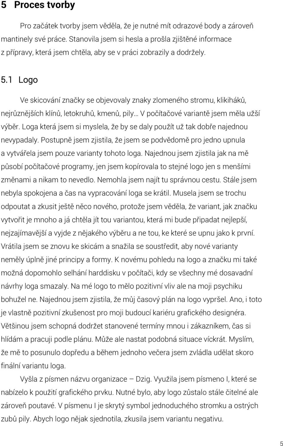 1 Logo Ve skicování značky se objevovaly znaky zlomeného stromu, klikiháků, nejrůznějších klínů, letokruhů, kmenů, pily V počítačové variantě jsem měla užší výběr.