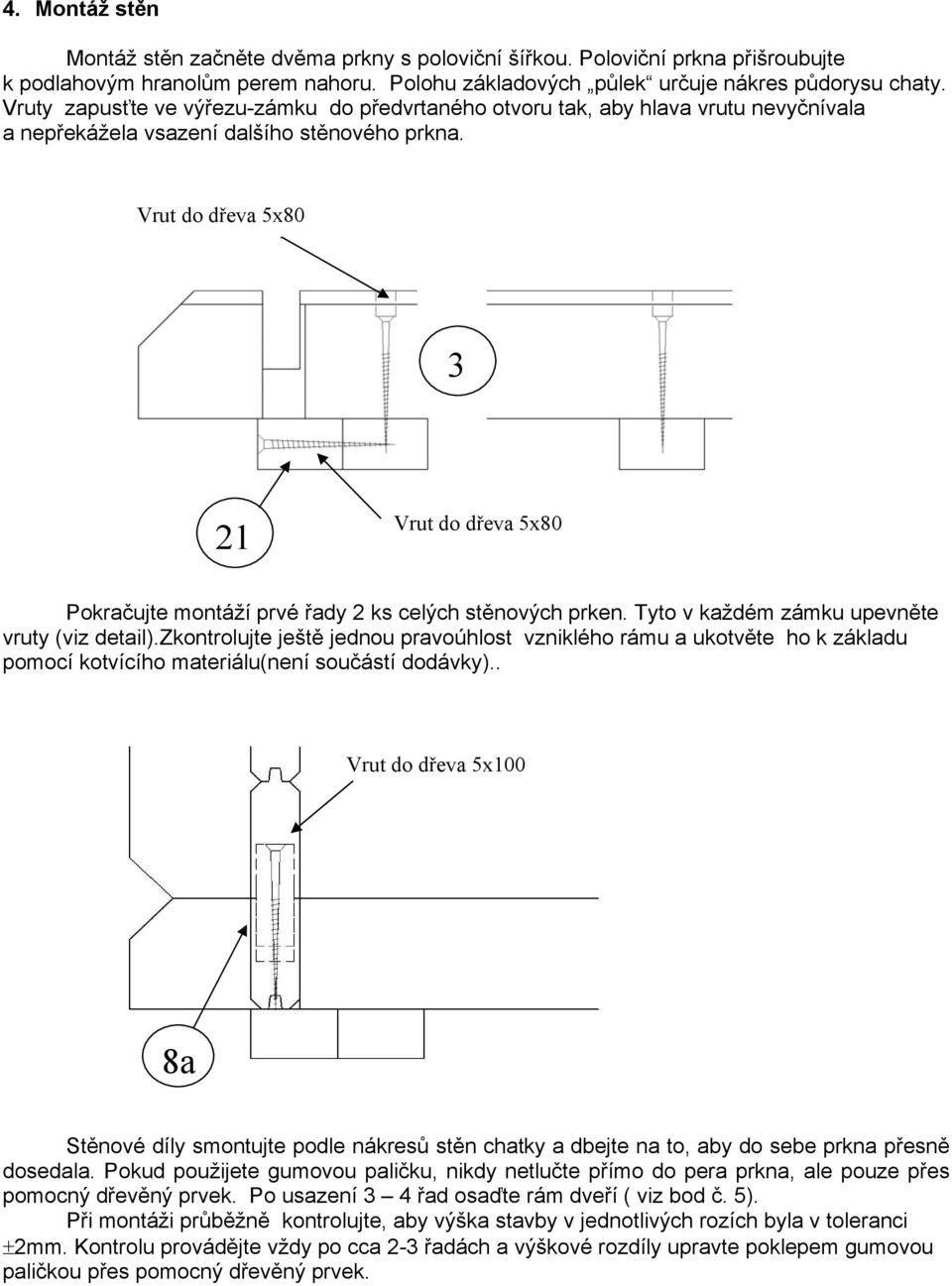 Vrut do dřeva 5x80 3 21 Vrut do dřeva 5x80 Pokračujte montáží prvé řady 2 ks celých stěnových prken. Tyto v každém zámku upevněte vruty (viz detail).