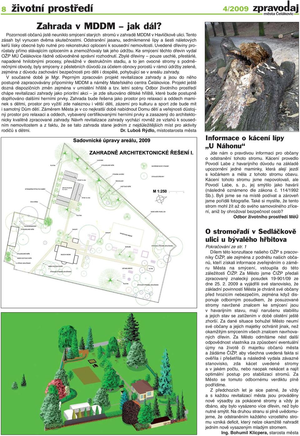 Uvedené dřeviny prorůstaly přímo stávajícím oplocením a znemožňovaly tak jeho údržbu. Ke smýcení těchto dřevin vydal OŽP MÚ Čelákovice řádně odůvodněné správní rozhodnutí.