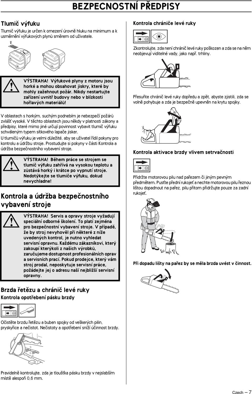 V STRAHA V fukové plyny z motoru jsou horké a mohou obsahovat jiskry, které by mohly zaïehnout poïár.