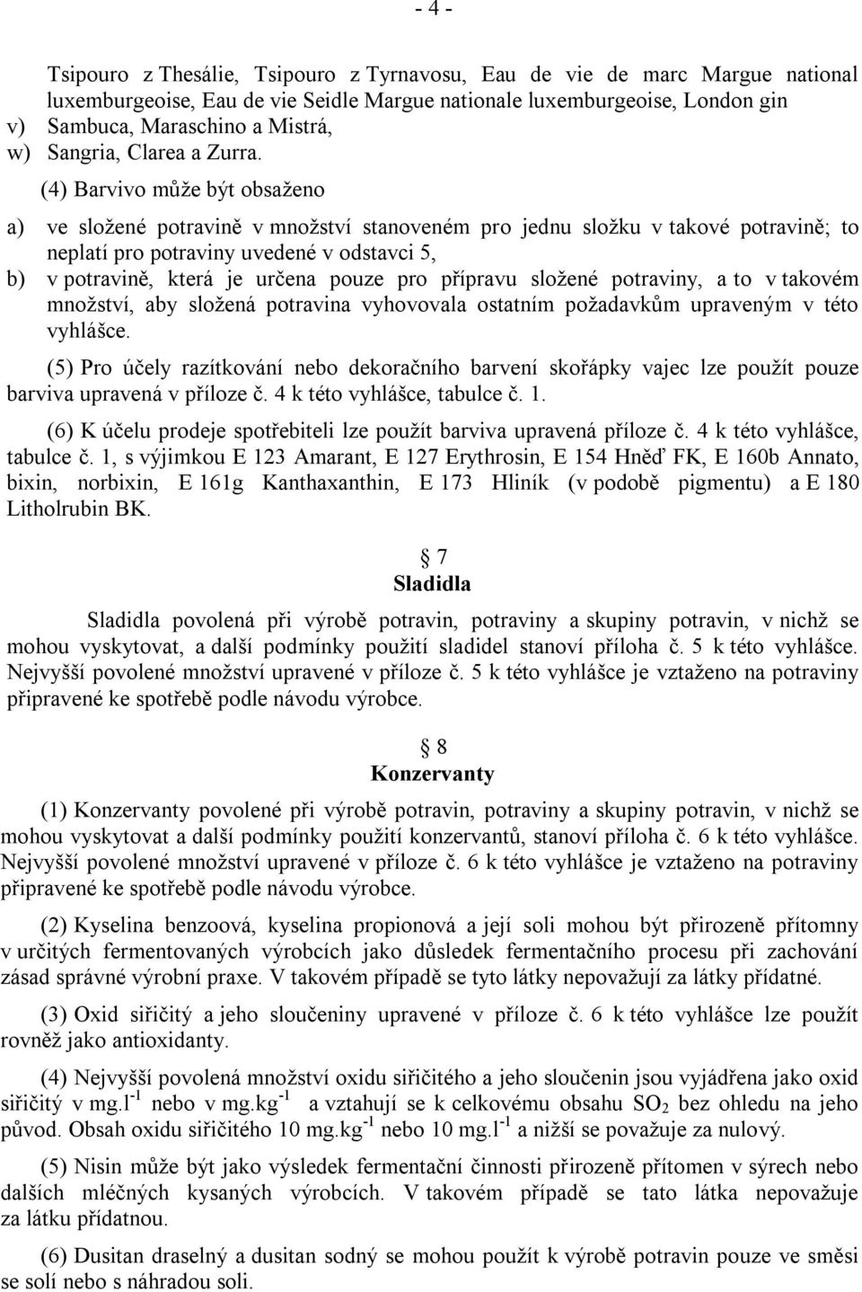 (4) Barvivo můţe být obsaţeno a) ve sloţené potravině v mnoţství stanoveném pro jednu sloţku v takové potravině; to neplatí pro potraviny uvedené v odstavci 5, b) v potravině, která je určena pouze