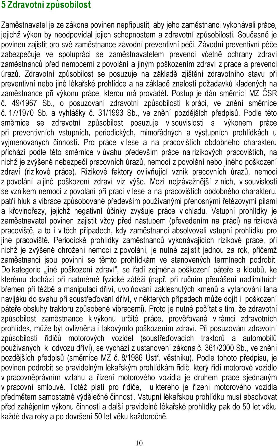 Závodní preventivní péče zabezpečuje ve spolupráci se zaměstnavatelem prevenci včetně ochrany zdraví zaměstnanců před nemocemi z povolání a jiným poškozením zdraví z práce a prevenci úrazů.