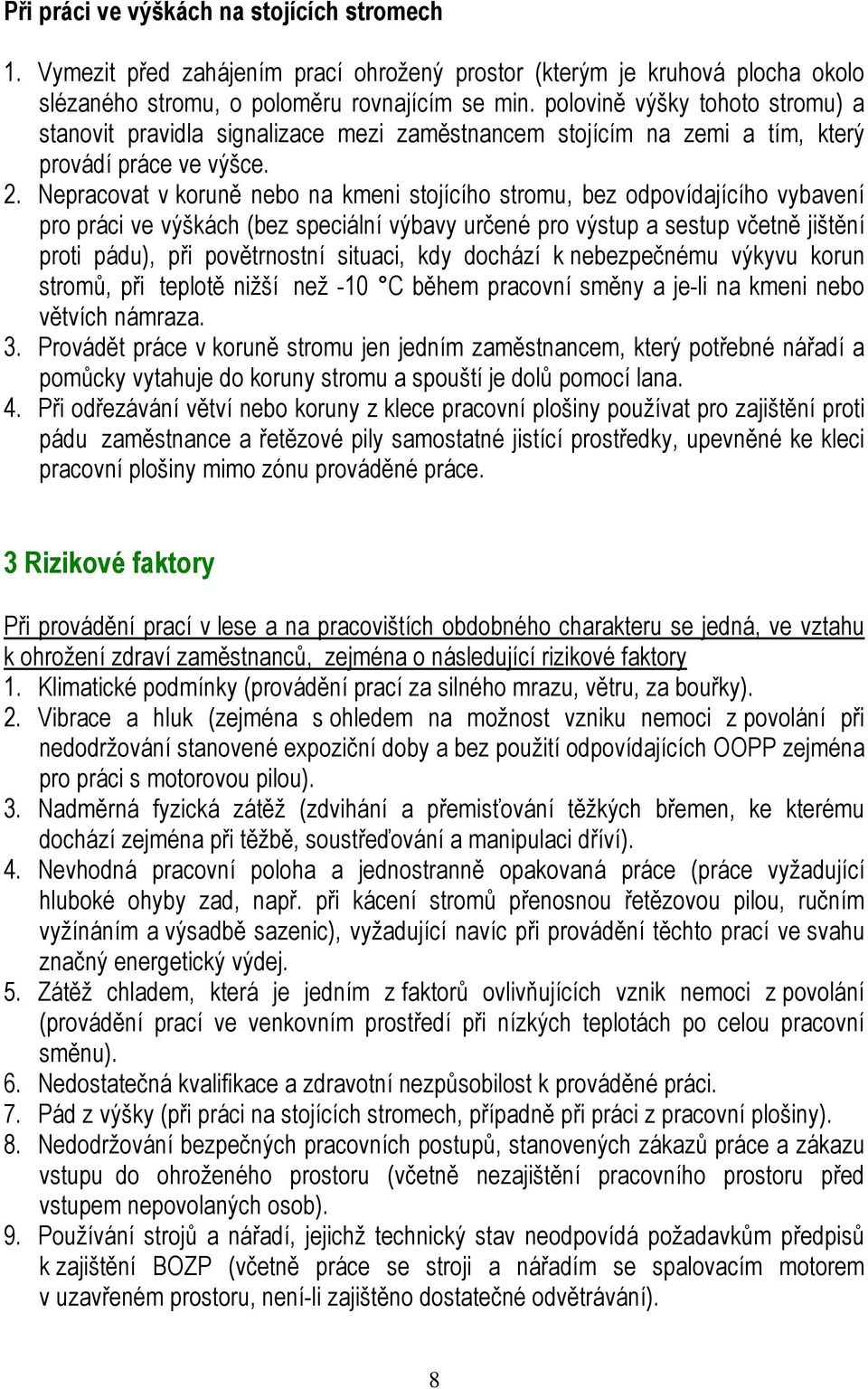 Nepracovat v koruně nebo na kmeni stojícího stromu, bez odpovídajícího vybavení pro práci ve výškách (bez speciální výbavy určené pro výstup a sestup včetně jištění proti pádu), při povětrnostní