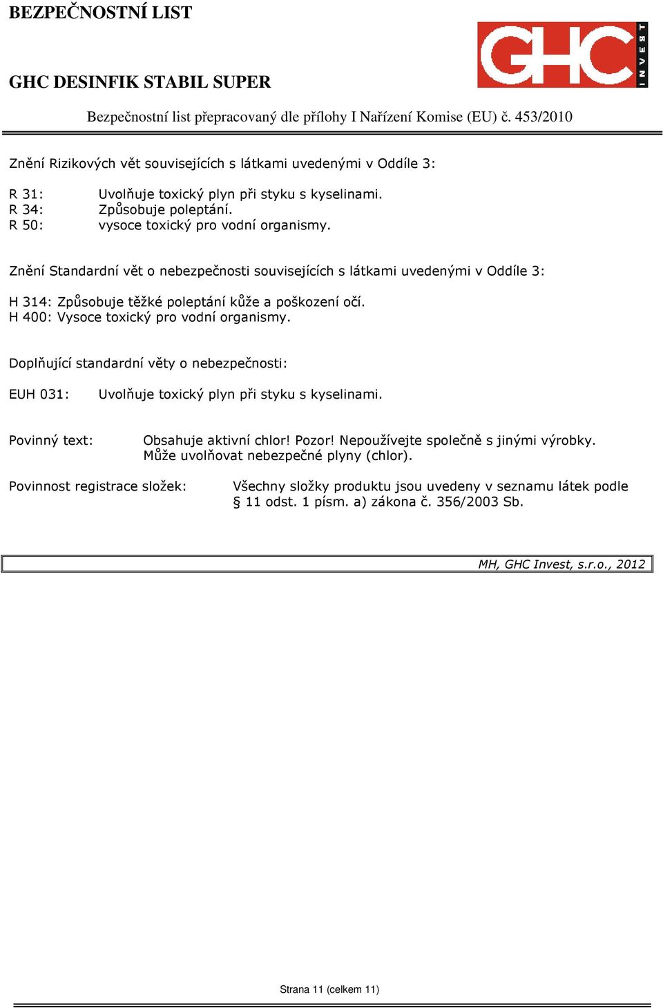 Doplňující standardní věty o nebezpečnosti: EUH 031: Uvolňuje toxický plyn při styku s kyselinami. Povinný text: Obsahuje aktivní chlor! Pozor! Nepoužívejte společně s jinými výrobky.