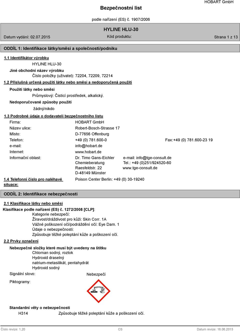 3 Podrobné údaje o dodavateli bezpečnostního listu Firma: Název ulice: Místo: Robert-Bosch-Strasse 17 D-77656 Offenburg Telefon: +49 (0) 781.600-0 Fax:+49 (0) 781.