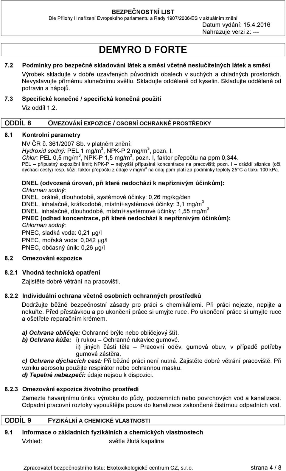 ODDÍL 8 OMEZOVÁNÍ EXPOZICE / OSOBNÍ OCHRANNÉ PROSTŘEDKY 8.1 Kontrolní parametry NV ČR č. 361/2007 Sb. v platném znění: Hydroxid sodný: PEL 1 mg/m 3, NPK-P 2 mg/m 3, pozn. I.