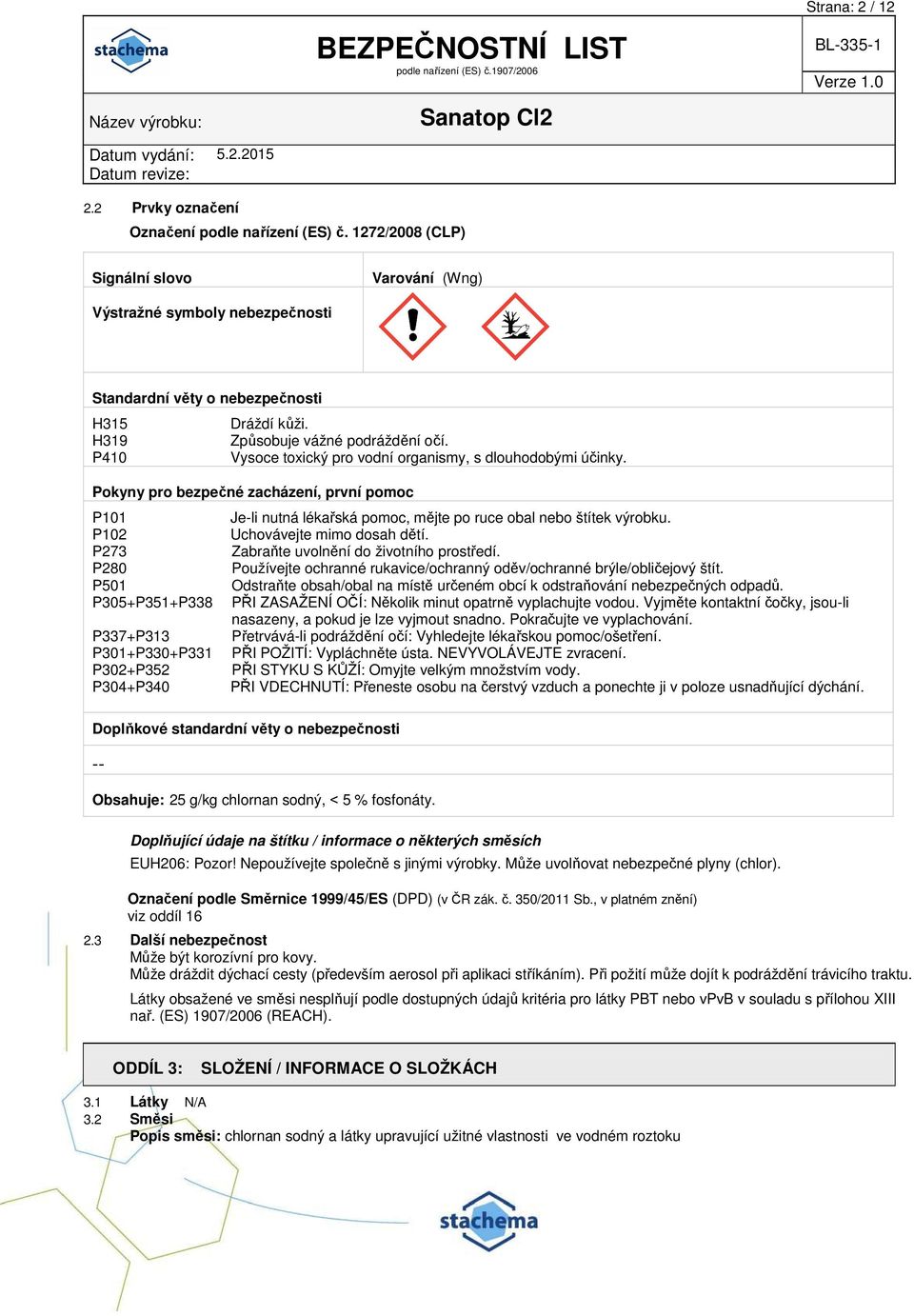 Pokyny pro bezpečné zacházení, první pomoc P101 Je-li nutná lékařská pomoc, mějte po ruce obal nebo štítek výrobku. P102 Uchovávejte mimo dosah dětí. P273 Zabraňte uvolnění do životního prostředí.