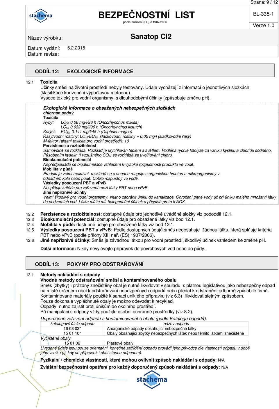 Ekologické informace o obsažených nebezpečných složkách chlornan sodný Toxicita Ryby: LC 50 0,06 mg/l/96 h (Oncorhynchus mikiss) LC 50 0,032 mg/l/96 h (Oncorhynchus kisutch) Korýši: EC 50, 0,141