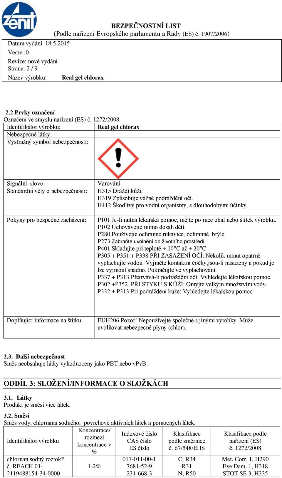 H319 Způsobuje vážné podráždění očí. H412 Škodlivý pro vodní organismy, s dlouhodobými účinky P101 Je-li nutná lékařská pomoc, mějte po ruce obal nebo štítek výrobku. P102 Uchovávejte mimo dosah dětí.