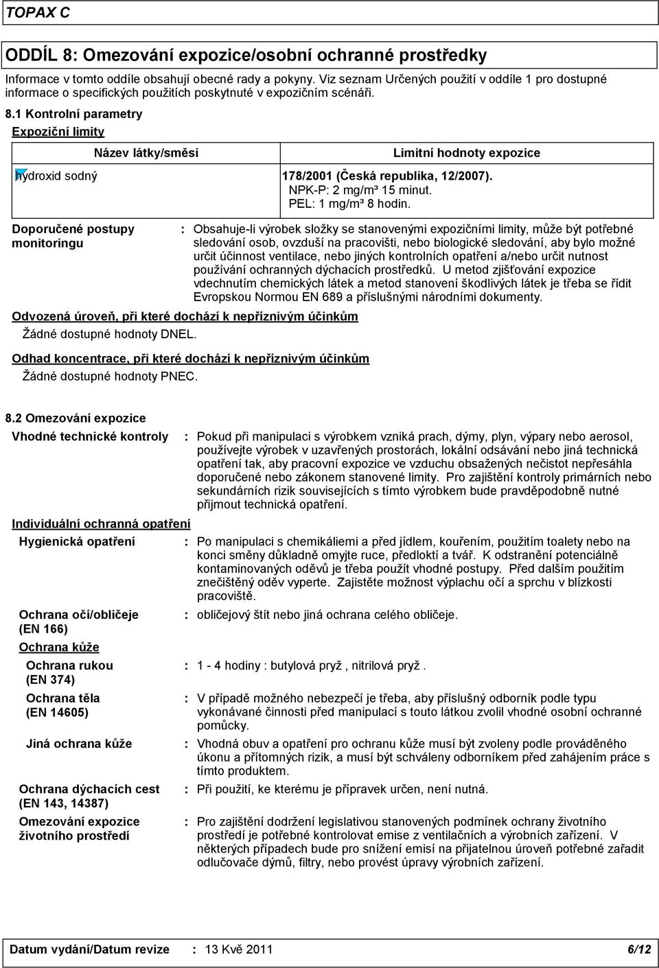 1 Kontrolní parametry Expoziční limity Název látky/směsi Limitní hodnoty expozice hydroxid sodný 178/2001 (Česká republika, 12/2007). NPK-P: 2 mg/m³ 15 minut. PEL: 1 mg/m³ 8 hodin.