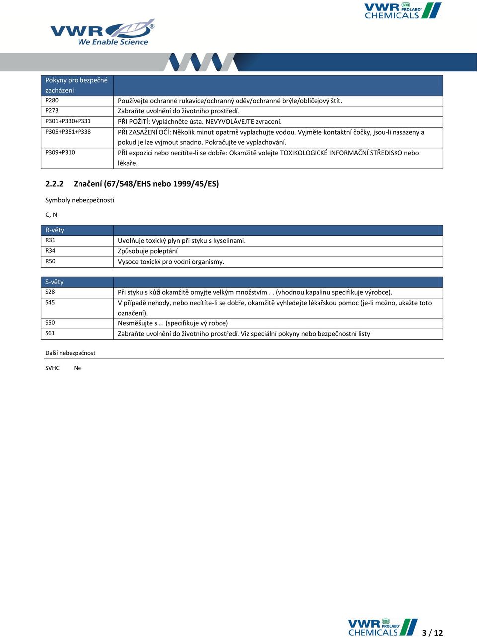 Pokračujte ve vyplachování. PŘI expozici nebo necítíte-li se dobře: Okamžitě volejte TOXIKOLOGICKÉ INFORMAČNÍ STŘEDISKO nebo lékaře. 2.